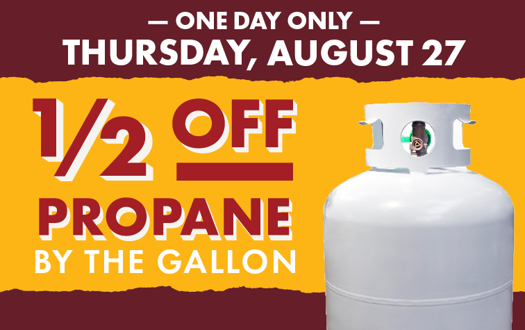 ONE DAY ONLY THURSDAY, AUGUST 27 1/2 OFF PROPANE BY THE GALLON