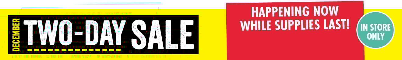 HAPPENING NOW WHILE SUPPLIES LAST! DECEMBER TWO DAY SALE IN STORE ONLY