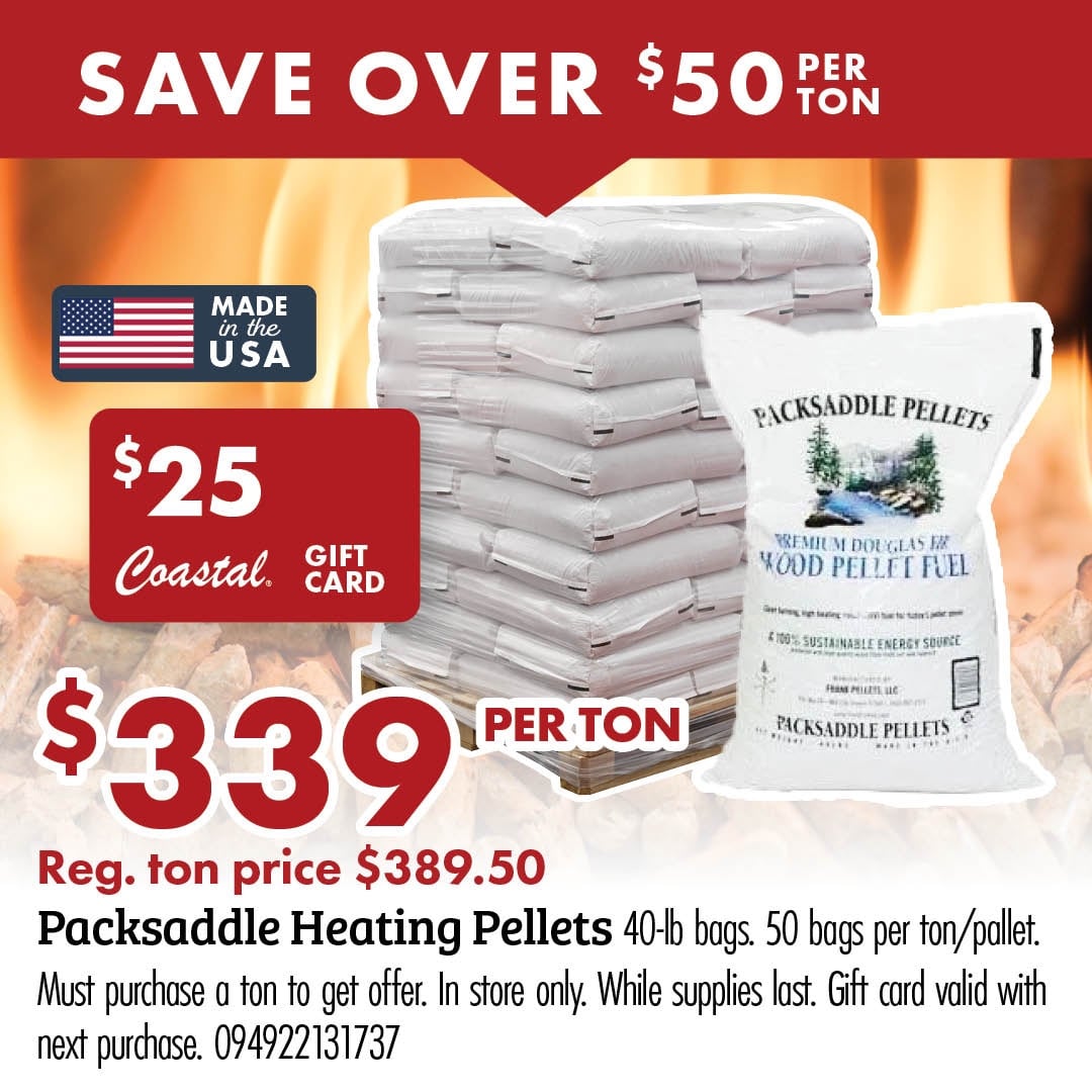 SAVE OVER $50 PER TON MADE in the USA $25 Coastal GIFT CARD $339 PER TON Reg. ton price $389.50 Packsaddle Heating Pellets 40-lb bags. 50 bags per ton/pallet. Must purchase a ton to get offer. In store only. While supplies last. Gift card valid with next purchase. 094922131737