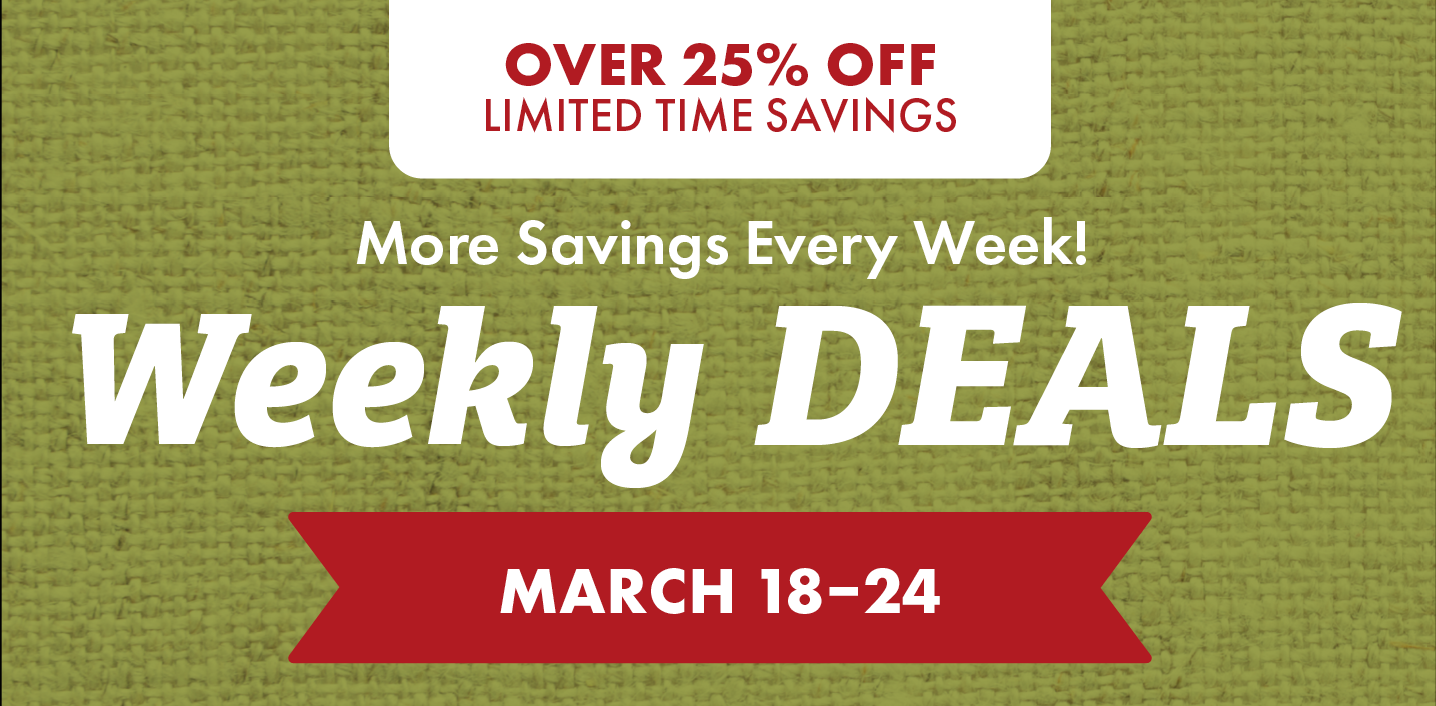 OVER 25% OFF LIMITED TIME SAVINGS More Savings Every Week! Weekly DEALS MARCH 18-24