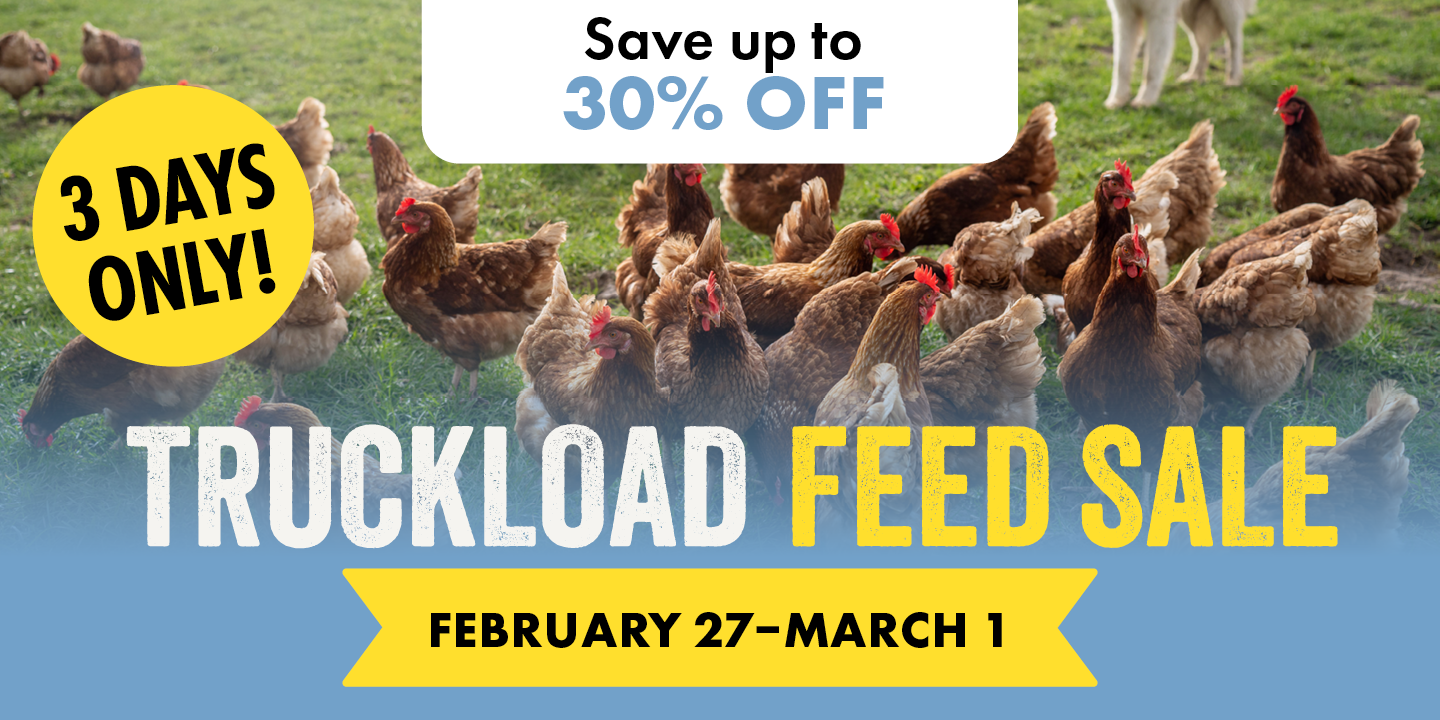 Save up to 30% OFF 3 DAYS ONLY! TRUCKLOAD FEED SALE FEBRUARY 27-MARCH 1