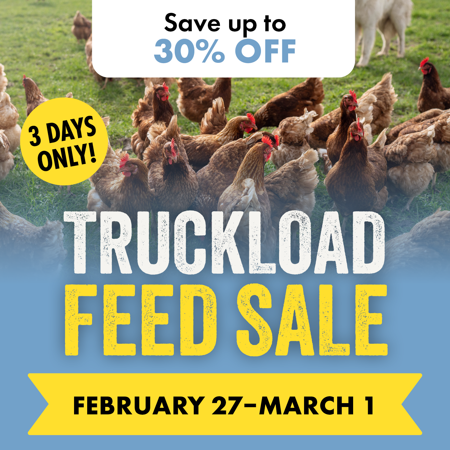 Save up to 30% OFF 3 DAYS ONLY! TRUCKLOAD FEED SALE FEBRUARY 27-MARCH 1