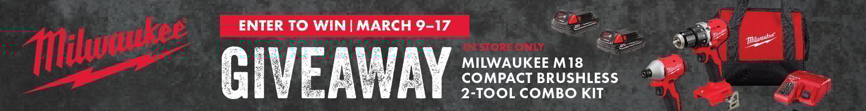 ENTER TO WIN MARCH 9-17 Milwaukee GIVEAWAY $229.99  MILWAUKEE M18 COMPACT BRUSHLESS 2-TOOL COMBO KIT IN STORE ONLY