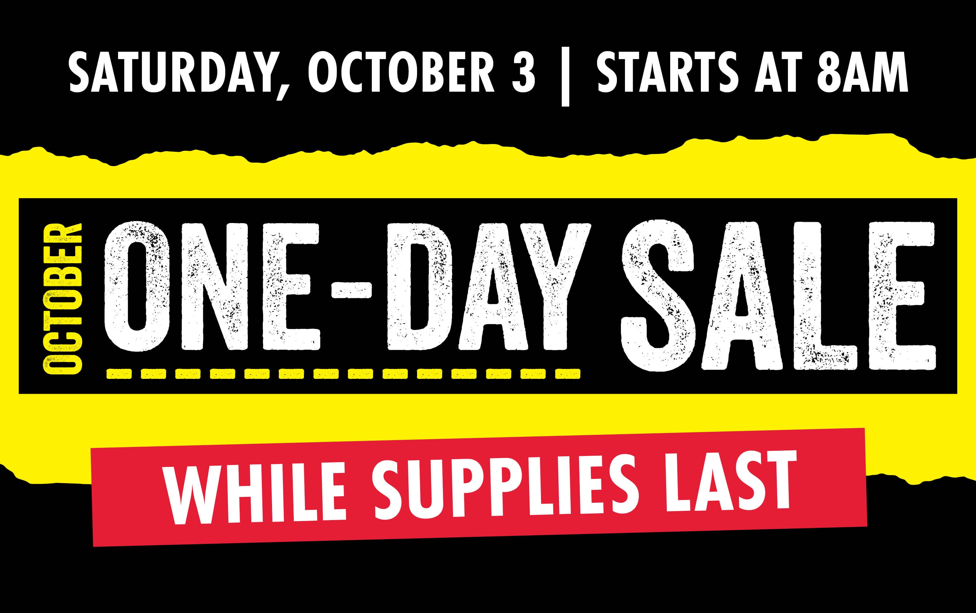 SATURDAY, OCTOBER 3 | STARTS AT 8AM OCTOBER ONE-DAY SALE WHILE SUPPLIES LAST
