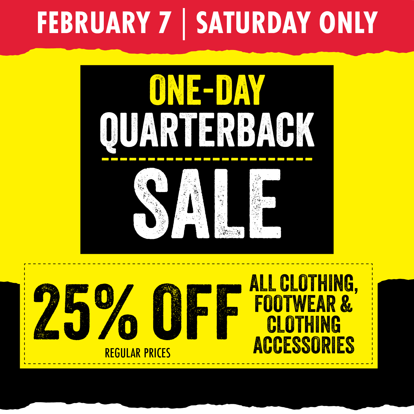 FEBRUARY 7 SATURDAY ONLY ONE-DAY QUARTERBACK SALE 25% OFF REGULAR PRICES ALL CLOTHING, FOOTWEAR, & CLOTHING ACCESSORIES