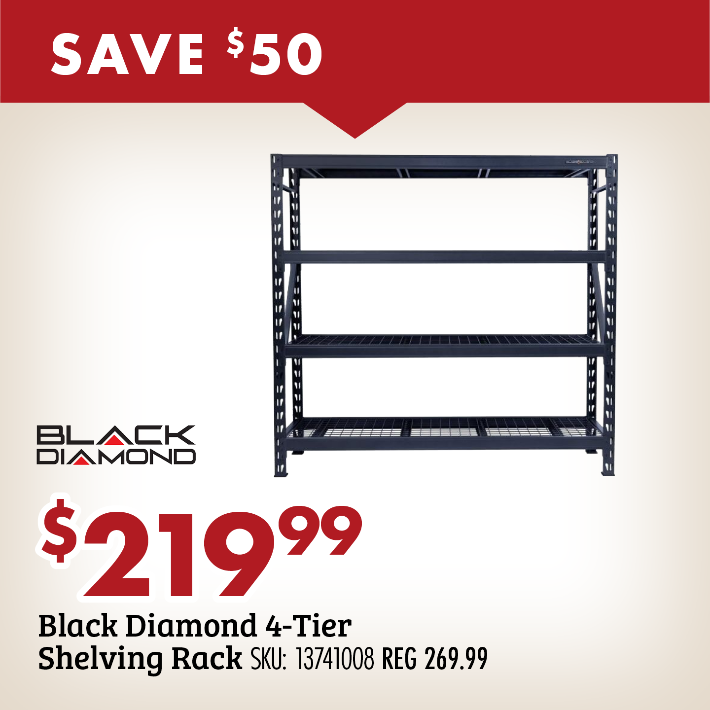 SAVE $50 $219.99 Black Diamond 4-Tier Shelving Rack SKU: 13741008 REG 269.99