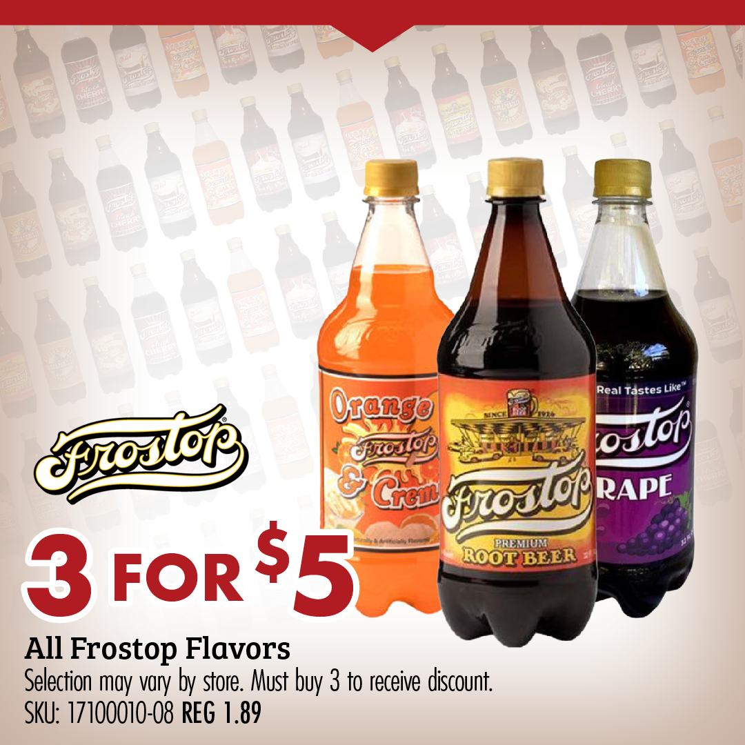 3 FOR $5 All Frostop Flavors Selection may vary by store. Must buy 3 to receive discount. SKU: 17100010 REG 1.89