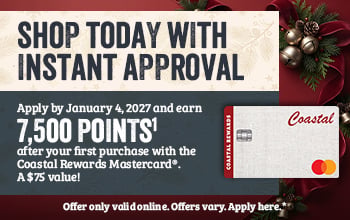 SHOP TODAY WITH INSTANT APPROVAL Apply by January 4, 2027 and earn 7,500 Points1 after your first purchase with the Coastal Rewards Mastercard. A $75 value! Offer only valid online. Offers vary. Apply here. *