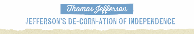 Thomas Jefferson JEFFERSON'S DE-CORN-ATION OF INDEPENDENCE