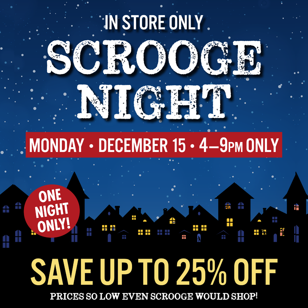 IN STORE ONLY SCROOGE NIGHT MONDAY DECEMBER 15 4-9 PM ONLY ONE NIGHT ONLY SAVE UP TO 25% OFF PRICES SO LOW EVEN SCROOGE WOULD SHOP